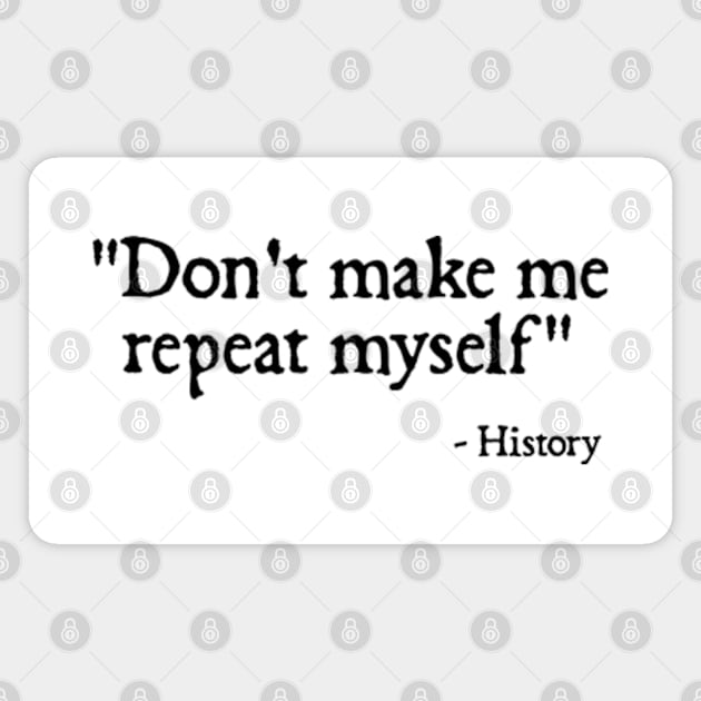 Don't make me repeat myself - history Magnet by  hal mafhoum?